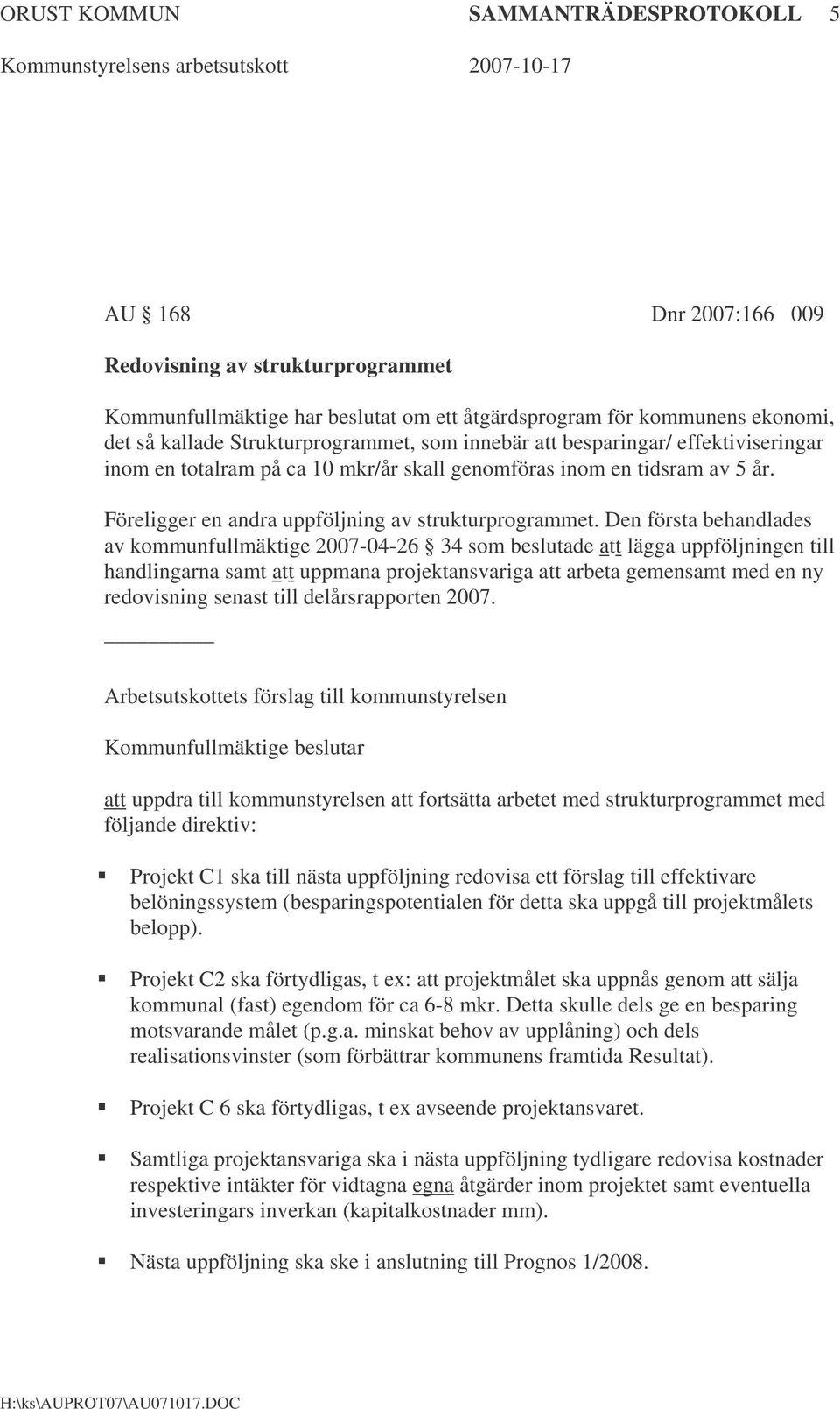 Den första behandlades av kommunfullmäktige 2007-04-26 34 som beslutade att lägga uppföljningen till handlingarna samt att uppmana projektansvariga att arbeta gemensamt med en ny redovisning senast