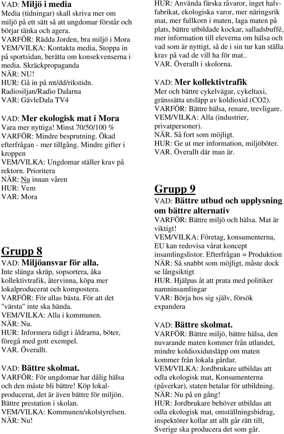 Radiosiljan/Radio Dalarna VAR: GävleDala TV4 VAD: Mer ekologisk mat i Mora Vara mer nyttiga! Minst 70/50/100 % VARFÖR: Mindre besprutning. Ökad efterfrågan - mer tillgång.