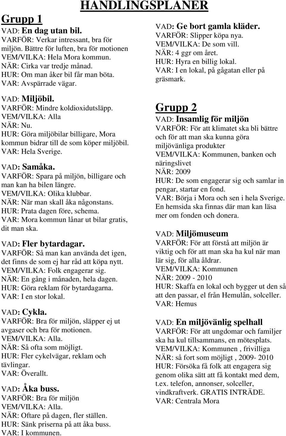 HUR: Göra miljöbilar billigare, Mora kommun bidrar till de som köper miljöbil. VAR: Hela Sverige. VAD: Samåka. VARFÖR: Spara på miljön, billigare och man kan ha bilen längre. VEM/VILKA: Olika klubbar.