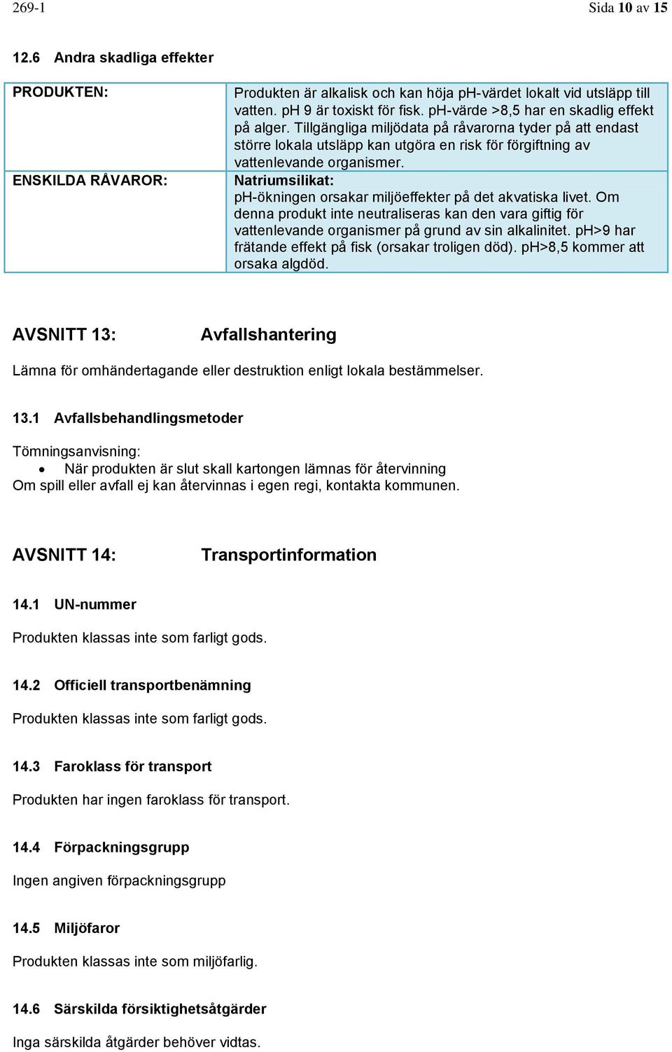 Natriumsilikat: ph-ökningen orsakar miljöeffekter på det akvatiska livet. Om denna produkt inte neutraliseras kan den vara giftig för vattenlevande organismer på grund av sin alkalinitet.