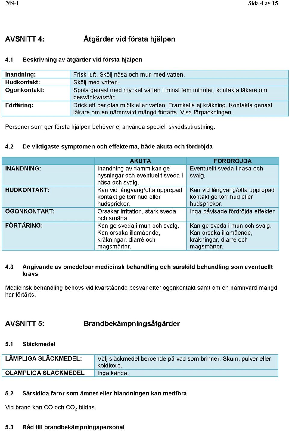 Kontakta genast läkare om en nämnvärd mängd förtärts. Visa förpackningen. Personer som ger första hjälpen behöver ej använda speciell skyddsutrustning. 4.