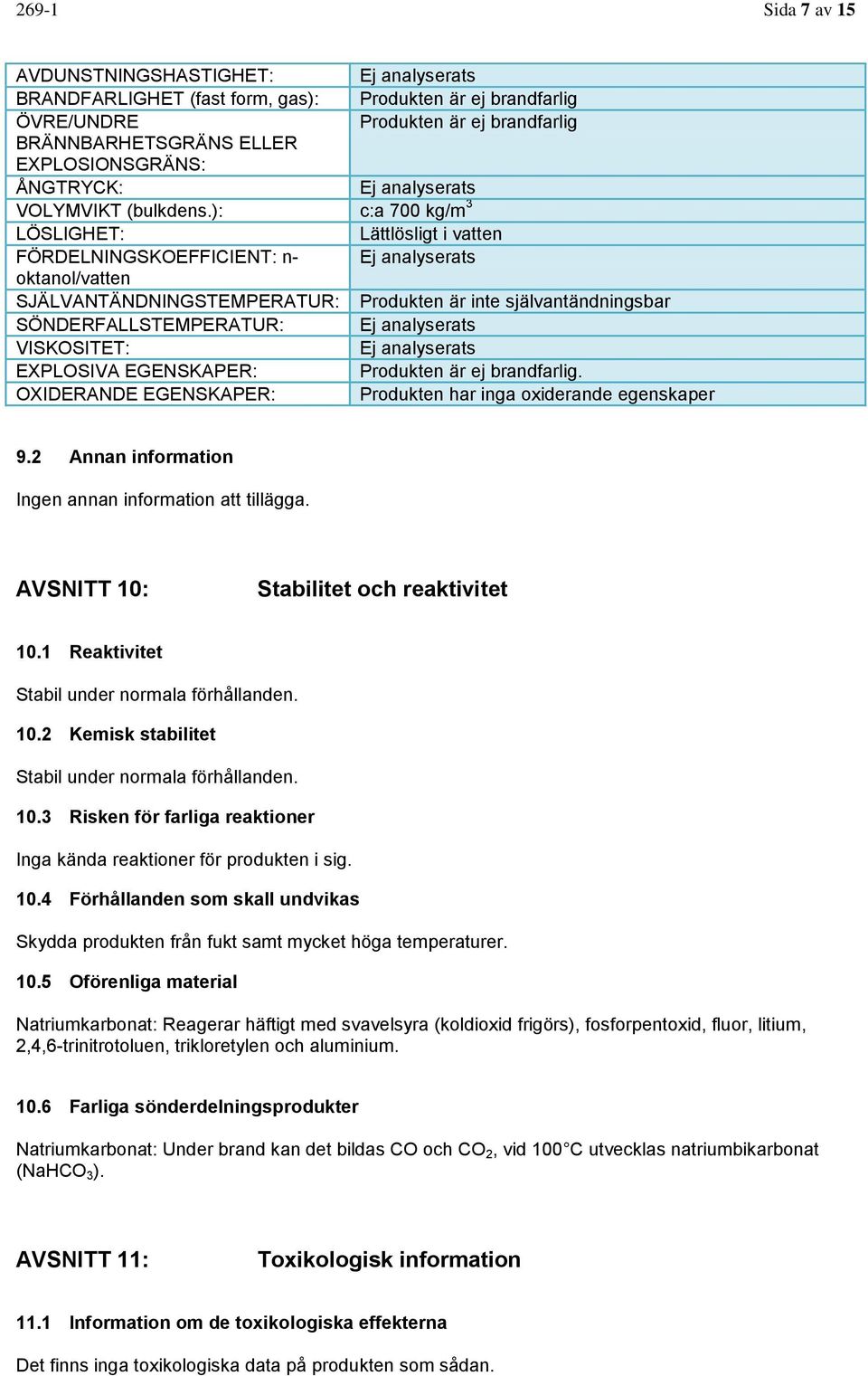 ): c:a 700 kg/m 3 LÖSLIGHET: Lättlösligt i vatten FÖRDELNINGSKOEFFICIENT: n- Ej analyserats oktanol/vatten SJÄLVANTÄNDNINGSTEMPERATUR: Produkten är inte självantändningsbar SÖNDERFALLSTEMPERATUR: Ej