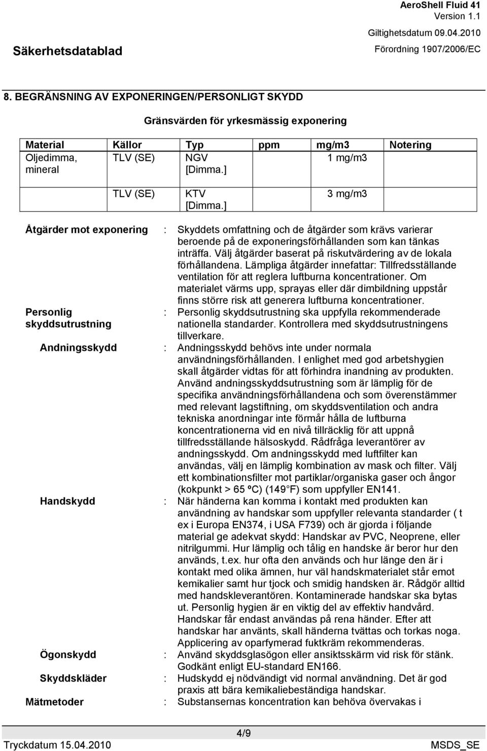 Välj åtgärder baserat på riskutvärdering av de lokala förhållandena. Lämpliga åtgärder innefattar: Tillfredsställande ventilation för att reglera luftburna koncentrationer.