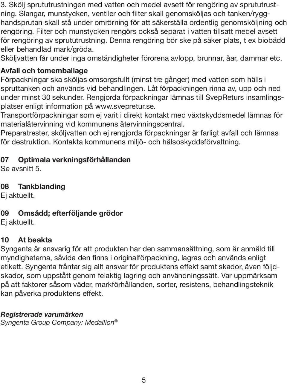 Filter och munstycken rengörs också separat i vatten tillsatt medel avsett för rengöring av sprututrustning. Denna rengöring bör ske på säker plats, t ex biobädd eller behandlad mark/gröda.