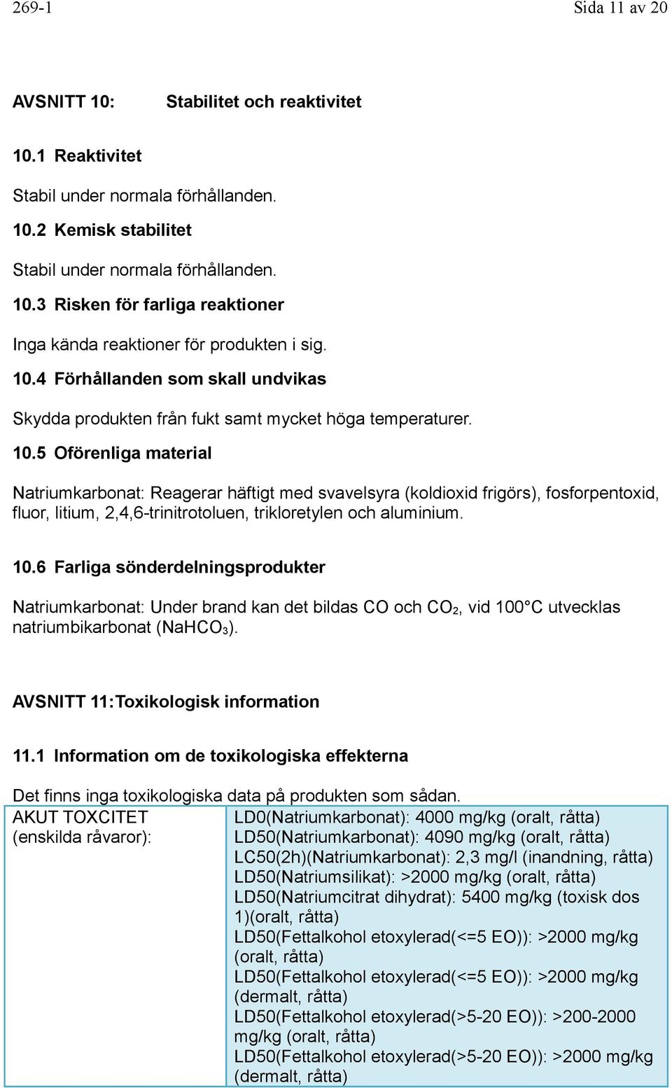 5 Oförenliga material Natriumkarbonat: Reagerar häftigt med svavelsyra (koldioxid frigörs), fosforpentoxid, fluor, litium, 2,4,6-trinitrotoluen, trikloretylen och aluminium. 10.