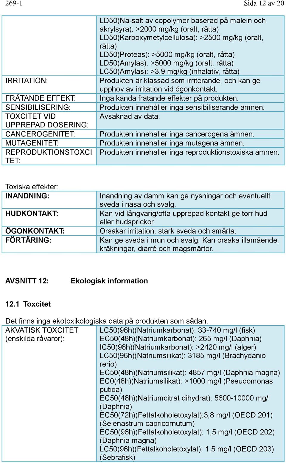 mg/kg (inhalativ, råtta) Produkten är klassad som irriterande, och kan ge upphov av irritation vid ögonkontakt. Inga kända frätande effekter på produkten.