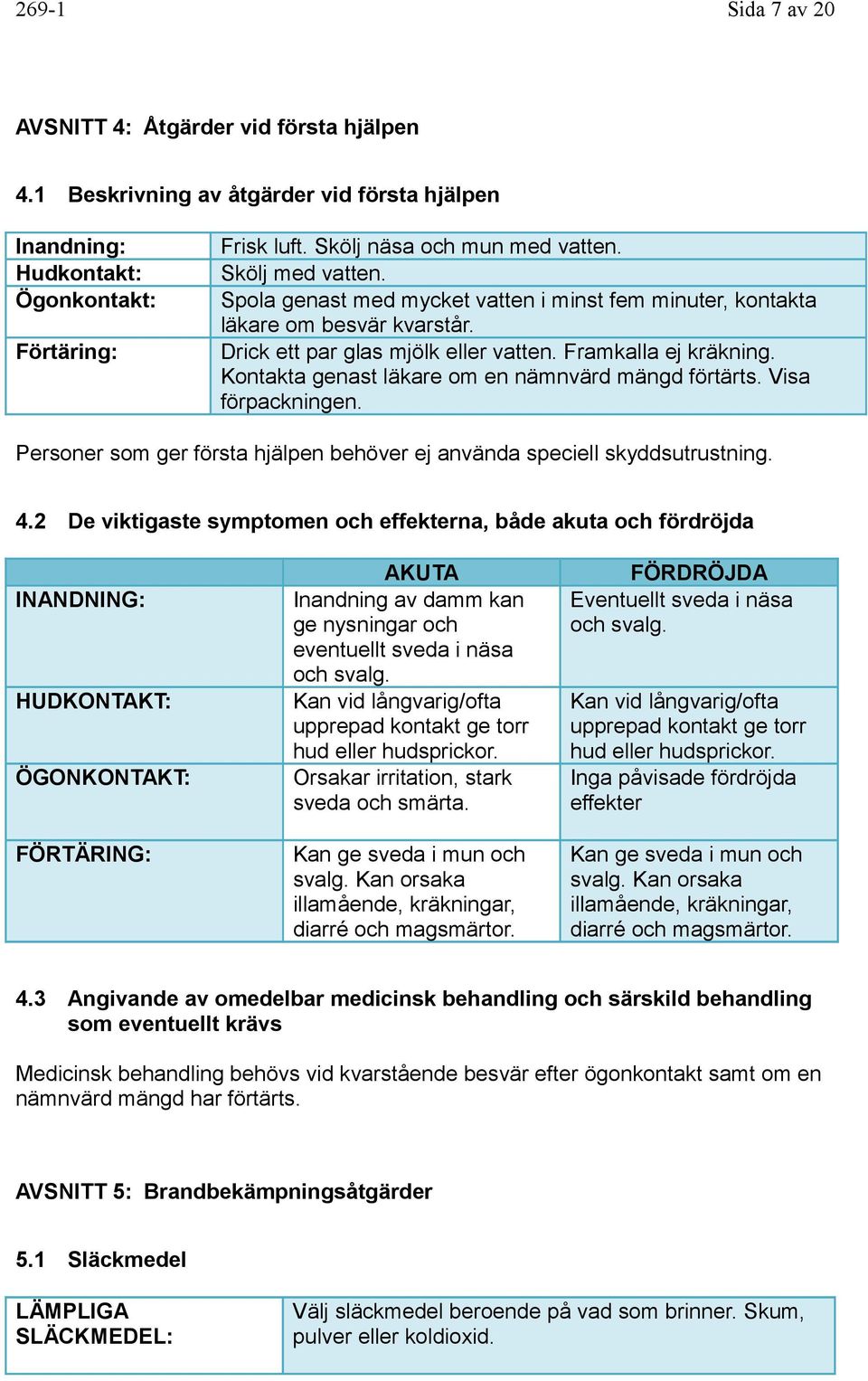 Kontakta genast läkare om en nämnvärd mängd förtärts. Visa förpackningen. Personer som ger första hjälpen behöver ej använda speciell skyddsutrustning. 4.