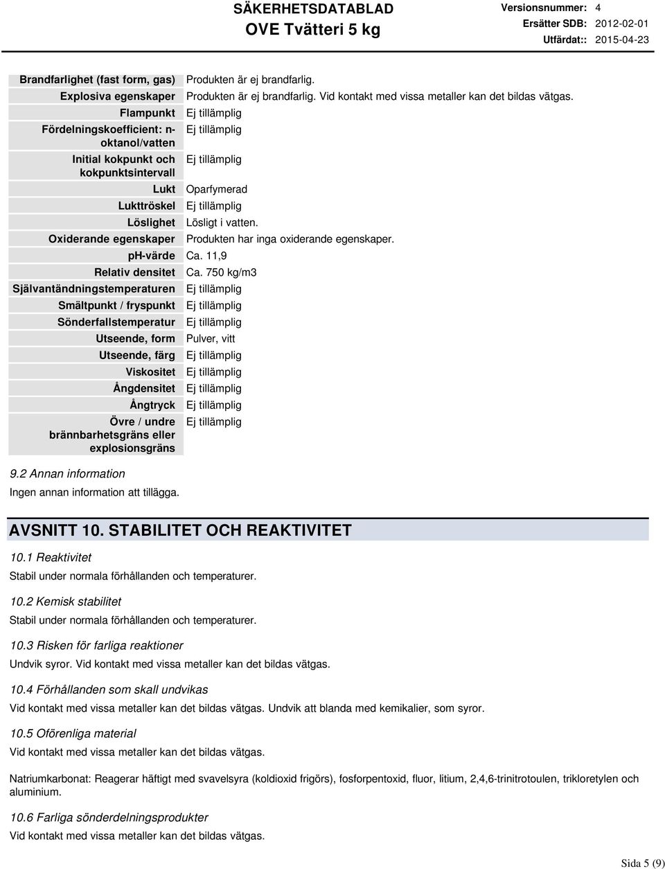 11,9 Relativ densitet Självantändningstemperaturen Smältpunkt / fryspunkt Sönderfallstemperatur Utseende, form Utseende, färg Viskositet Ångdensitet Ångtryck Övre / undre brännbarhetsgräns eller