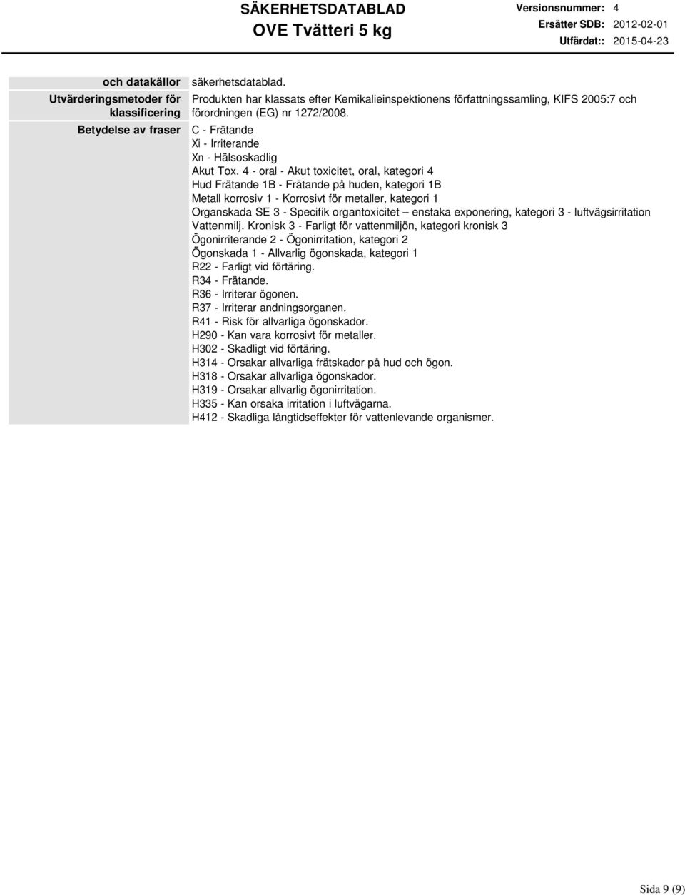 4 oral Akut toxicitet, oral, kategori 4 Hud Frätande 1B Frätande på huden, kategori 1B Metall korrosiv 1 Korrosivt för metaller, kategori 1 Organskada SE 3 Specifik organtoxicitet enstaka exponering,