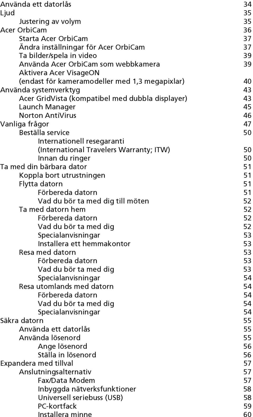 frågor 47 Beställa service 50 Internationell resegaranti (International Travelers Warranty; ITW) 50 Innan du ringer 50 Ta med din bärbara dator 51 Koppla bort utrustningen 51 Flytta datorn 51