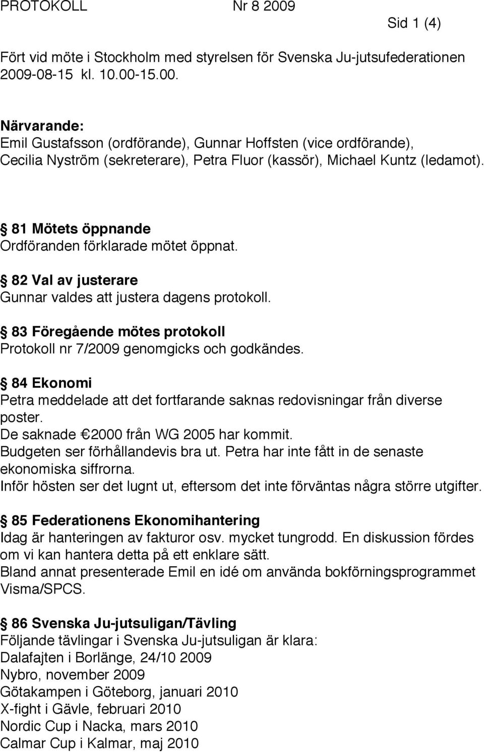 84 Ekonomi Petra meddelade att det fortfarande saknas redovisningar från diverse poster. De saknade 2000 från WG 2005 har kommit. Budgeten ser förhållandevis bra ut.