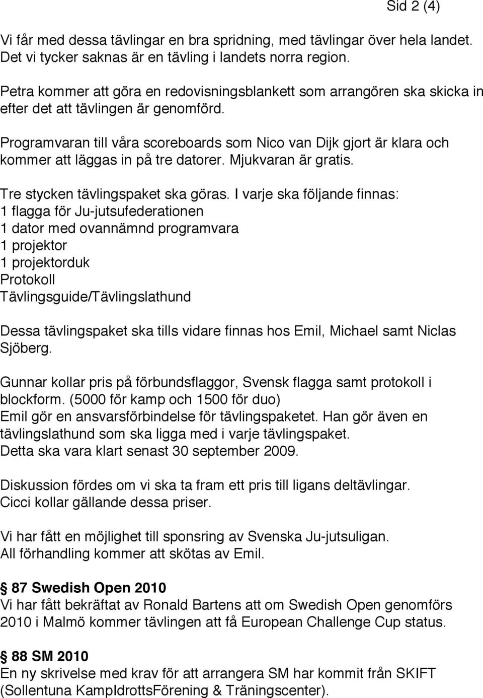 Programvaran till våra scoreboards som Nico van Dijk gjort är klara och kommer att läggas in på tre datorer. Mjukvaran är gratis. Tre stycken tävlingspaket ska göras.