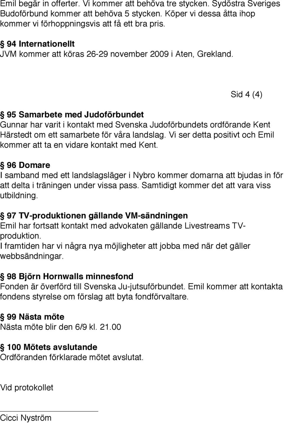 Sid 4 (4) 95 Samarbete med Judoförbundet Gunnar har varit i kontakt med Svenska Judoförbundets ordförande Kent Härstedt om ett samarbete för våra landslag.