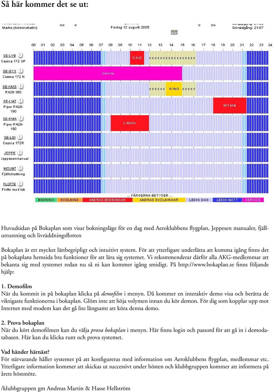 Vi rekommenderar därför alla AKG-medlemmar att bekanta sig med systemet redan nu så ni kan kommer igång smidigt. På http://www.bokaplan.se finns följande hjälp: 1.