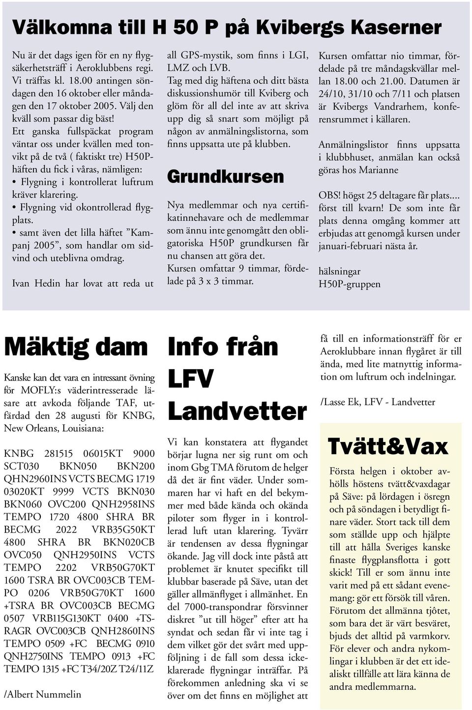 Ett ganska fullspäckat program väntar oss under kvällen med tonvikt på de två ( faktiskt tre) H50Phäften du fick i våras, nämligen: Flygning i kontrollerat luftrum kräver klarering.