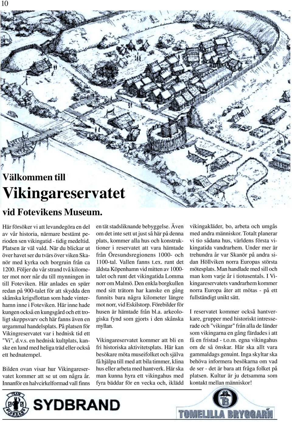 Här anlades en spärr redan på 900-talet för att skydda den skånska krigsflottan som hade vinterhamn inne i Foteviken.