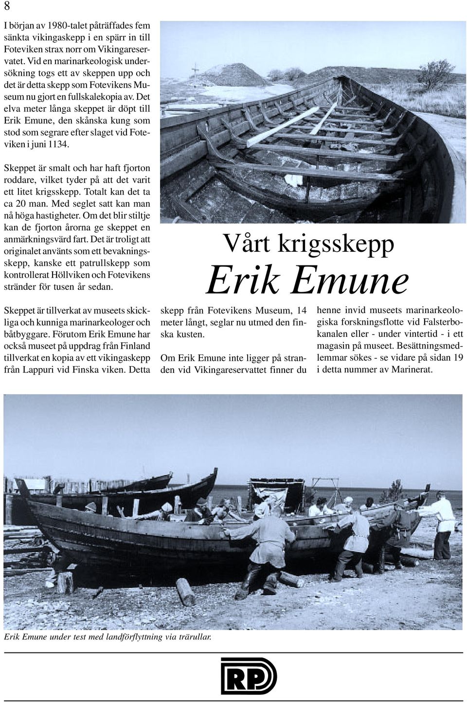 Det elva meter långa skeppet är döpt till Erik Emune, den skånska kung som stod som segrare efter slaget vid Foteviken i juni 1134.
