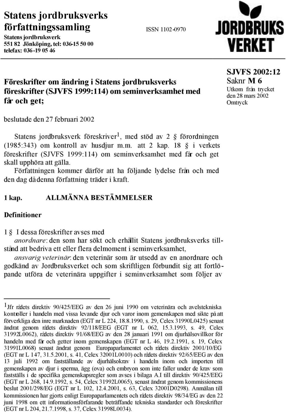 förordningen (1985:343) om kontroll av husdjur m.m. att 2 kap. 18 i verkets föreskrifter (SJVFS 1999:114) om seminverksamhet med får och get skall upphöra att gälla.