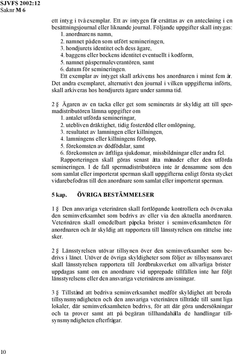 Ett exemplar av intyget skall arkiveras hos anordnaren i minst fem år. Det andra exemplaret, alternativt den journal i vilken uppgifterna införts, skall arkiveras hos hondjurets ägare under samma tid.