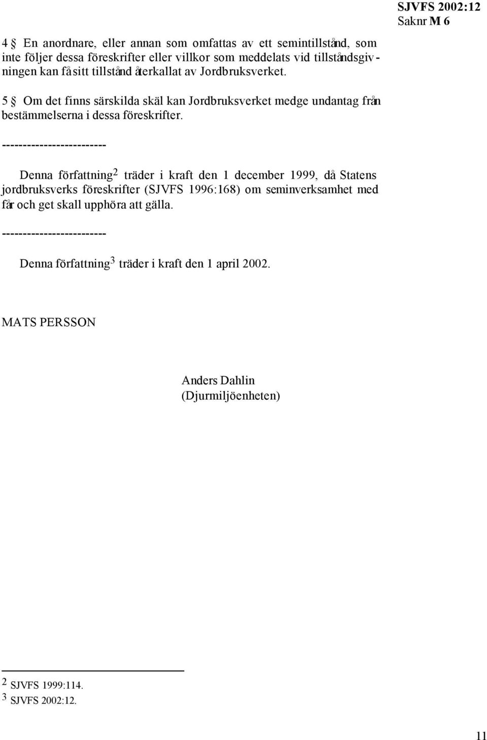 ------------------------- Denna författning 2 träder i kraft den 1 december 1999, då Statens jordbruksverks föreskrifter (SJVFS 1996:168) om seminverksamhet med får och