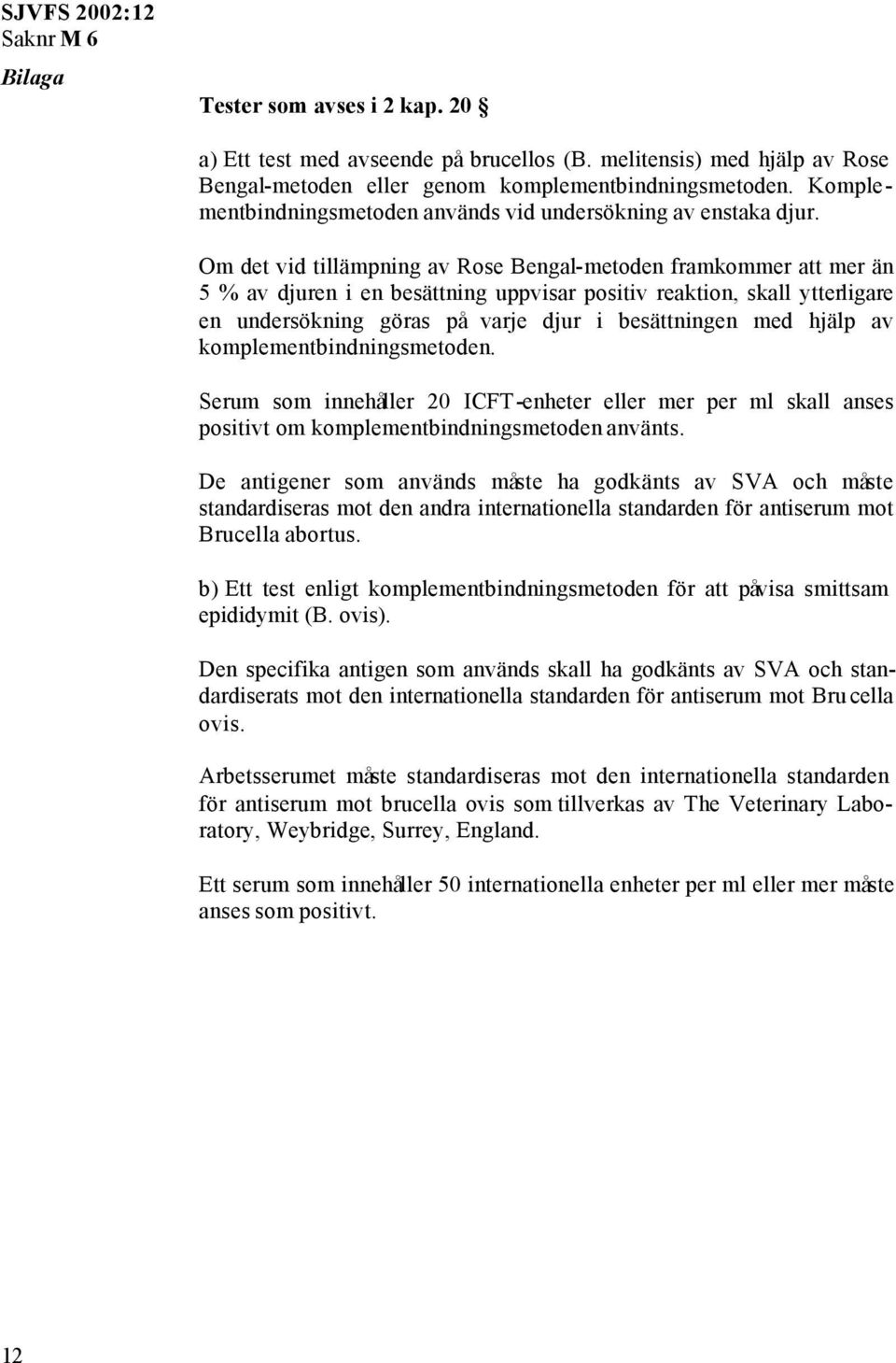 Om det vid tillämpning av Rose Bengal-metoden framkommer att mer än 5 % av djuren i en besättning uppvisar positiv reaktion, skall ytterligare en undersökning göras på varje djur i besättningen med