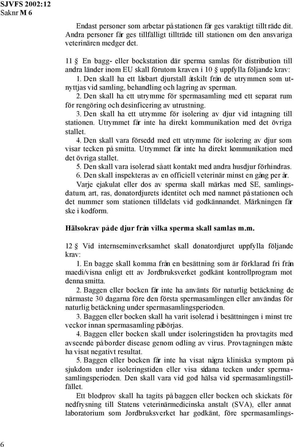 Den skall ha ett låsbart djurstall åtskilt från de utrymmen som utnyttjas vid samling, behandling och lagring av sperman. 2.