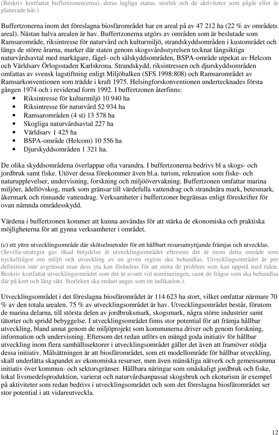 Buffertzonerna utgörs av områden som är beslutade som Ramsarområde, riksintresse för naturvård och kulturmiljö, strandskyddsområden i kustområdet och längs de större årarna, marker där staten genom