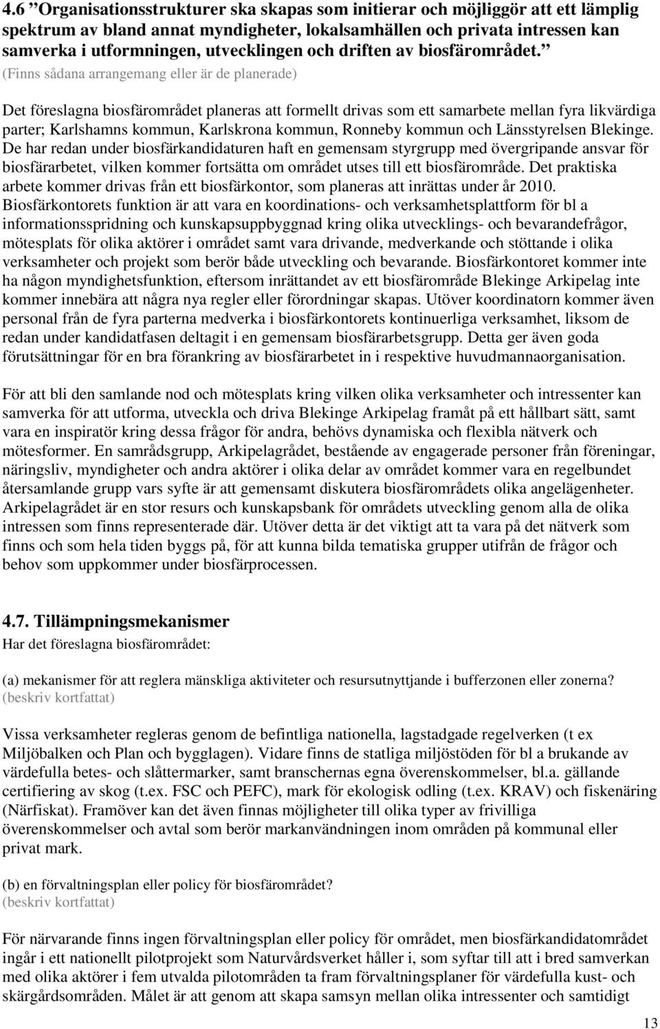 (Finns sådana arrangemang eller är de planerade) Det föreslagna biosfärområdet planeras att formellt drivas som ett samarbete mellan fyra likvärdiga parter; Karlshamns kommun, Karlskrona kommun,