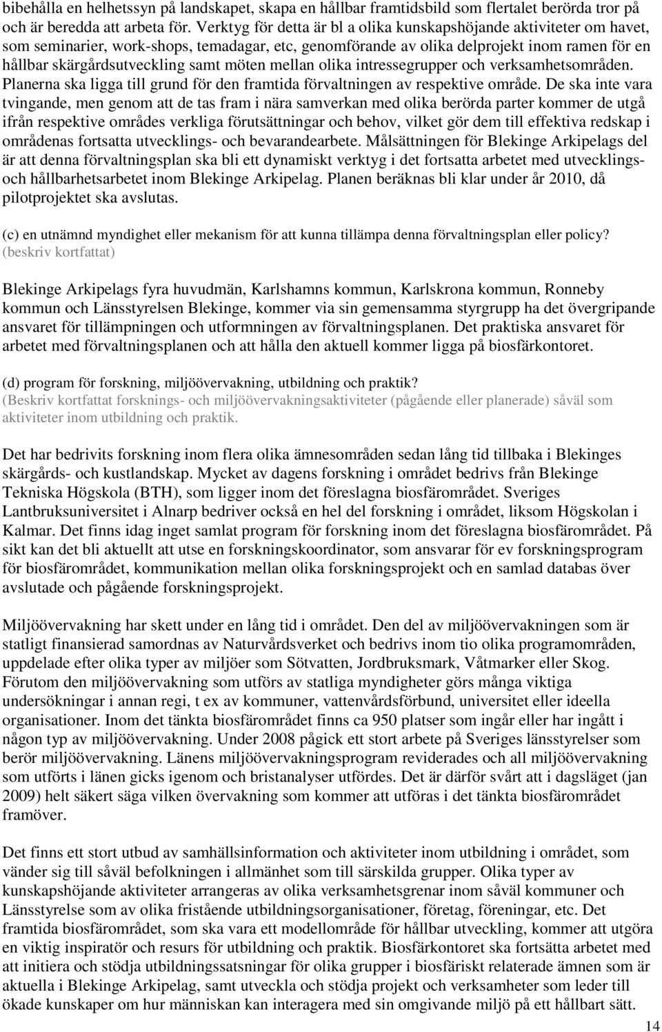 möten mellan olika intressegrupper och verksamhetsområden. Planerna ska ligga till grund för den framtida förvaltningen av respektive område.