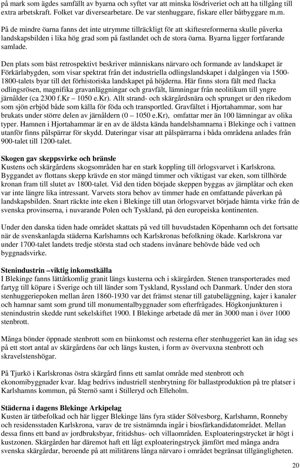 Den plats som bäst retrospektivt beskriver människans närvaro och formande av landskapet är Förkärlabygden, som visar spektrat från det industriella odlingslandskapet i dalgången via 1500-1800-talets