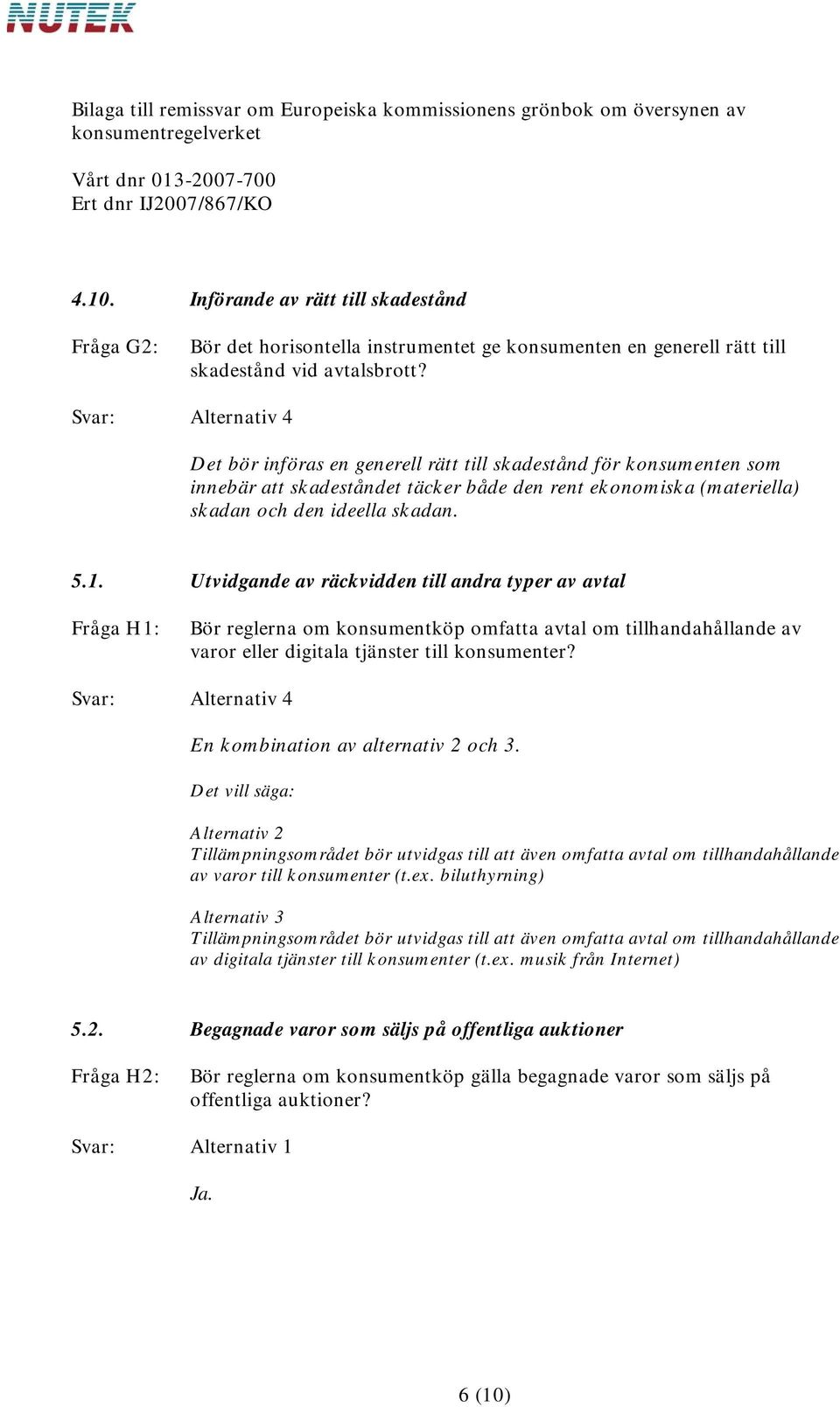 Utvidgande av räckvidden till andra typer av avtal Fråga H1: Bör reglerna om konsumentköp omfatta avtal om tillhandahållande av varor eller digitala tjänster till konsumenter?