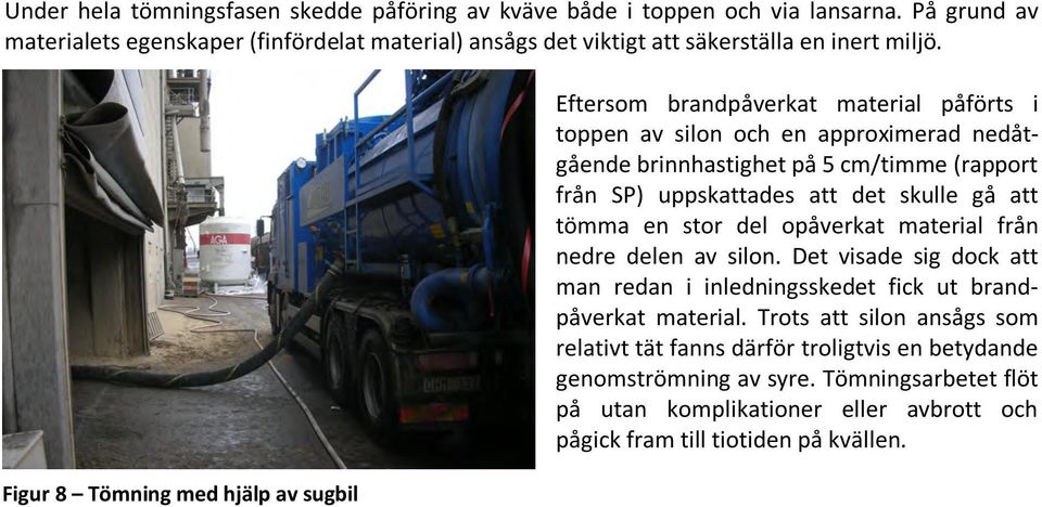 Figur 8 Tömning med hjälp av sugbil Eftersom brandpåverkat material påförts i toppen av silon och en approximerad nedåtgående brinnhastighet på 5 cm/timme (rapport från SP) uppskattades