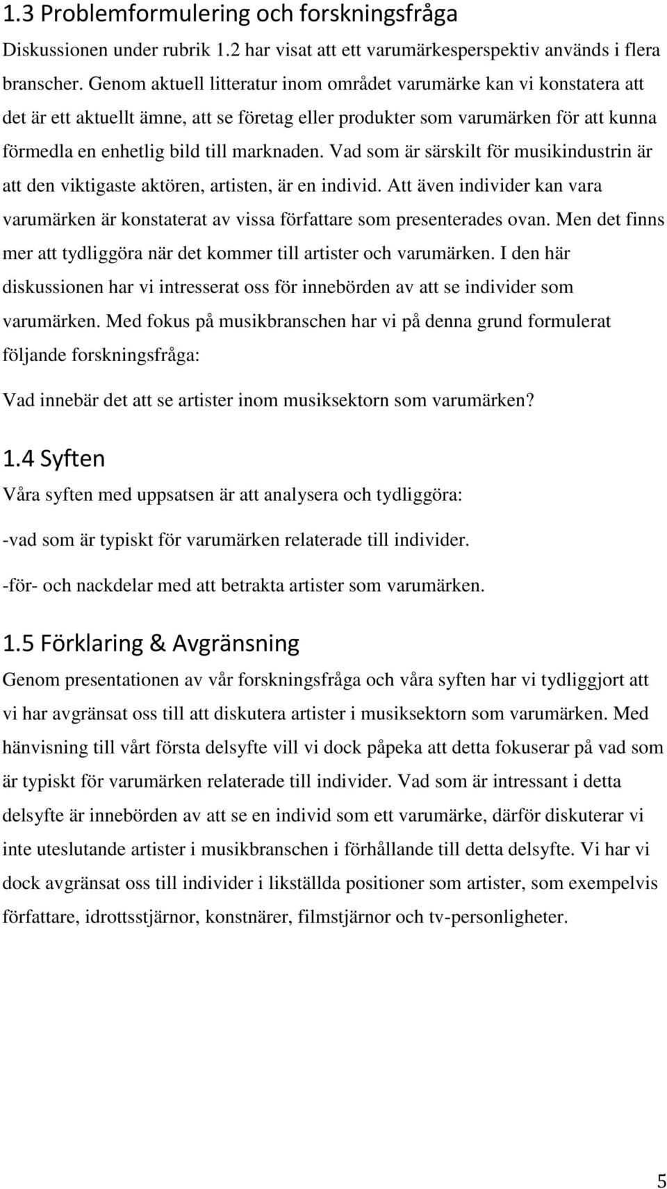 Vad som är särskilt för musikindustrin är att den viktigaste aktören, artisten, är en individ. Att även individer kan vara varumärken är konstaterat av vissa författare som presenterades ovan.