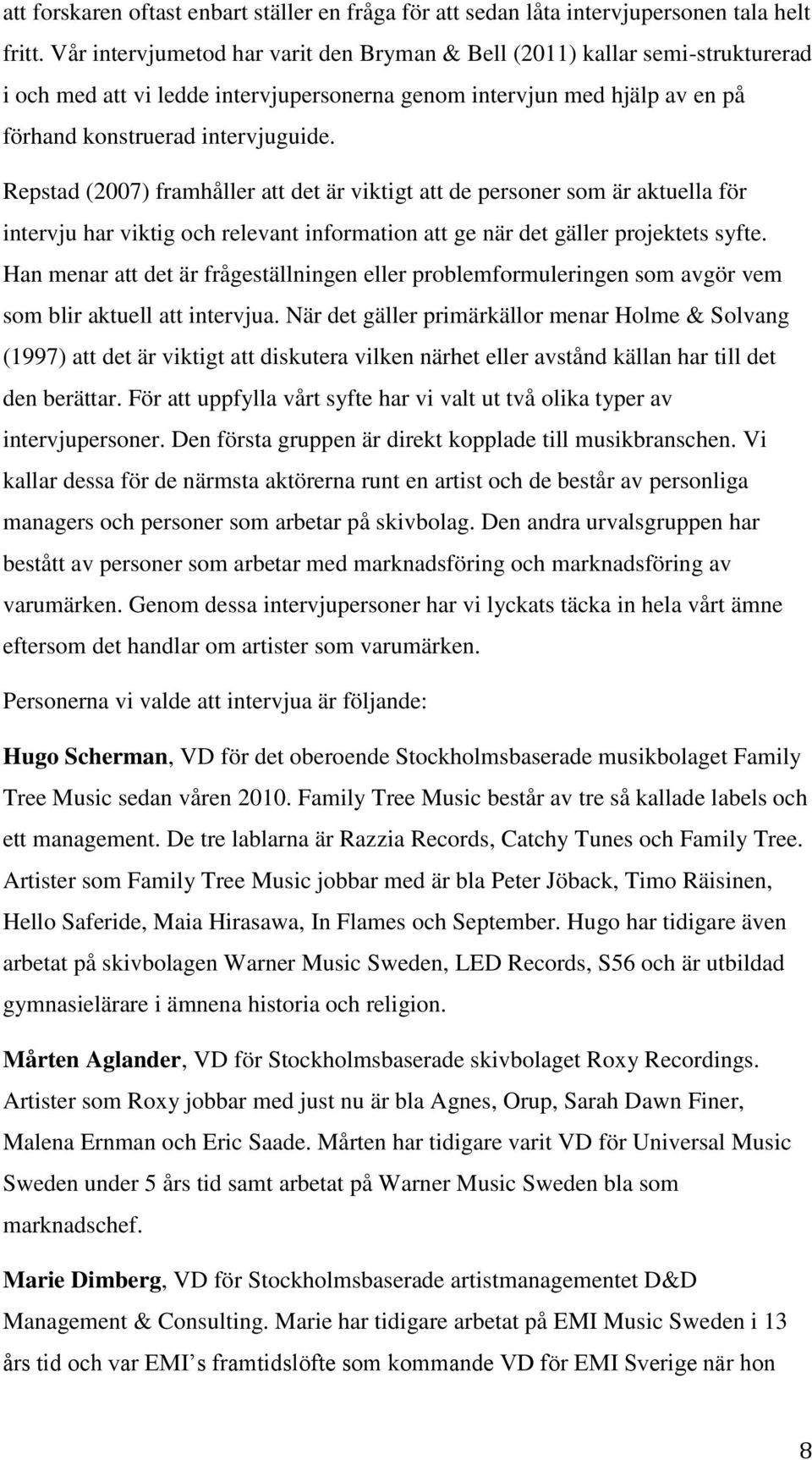 Repstad (2007) framhåller att det är viktigt att de personer som är aktuella för intervju har viktig och relevant information att ge när det gäller projektets syfte.