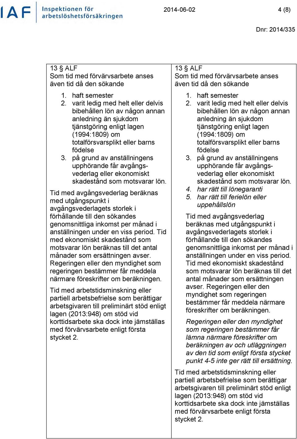 på grund av anställningens upphörande får avgångsvederlag eller ekonomiskt skadestånd som motsvarar lön.