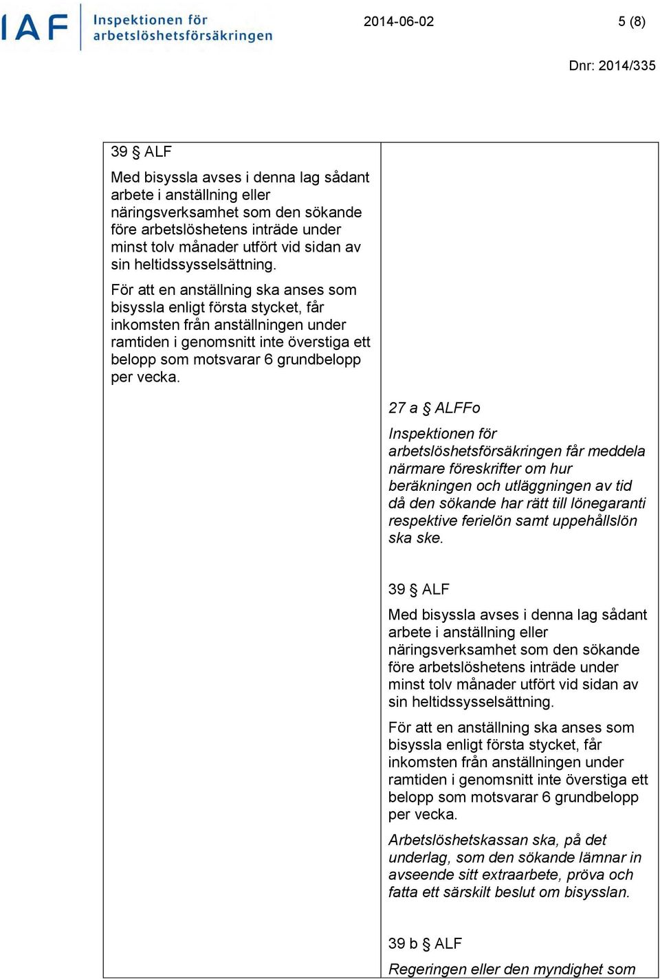 För att en anställning ska anses som bisyssla enligt första stycket, får inkomsten från anställningen under ramtiden i genomsnitt inte överstiga ett belopp som motsvarar 6 grundbelopp per vecka.