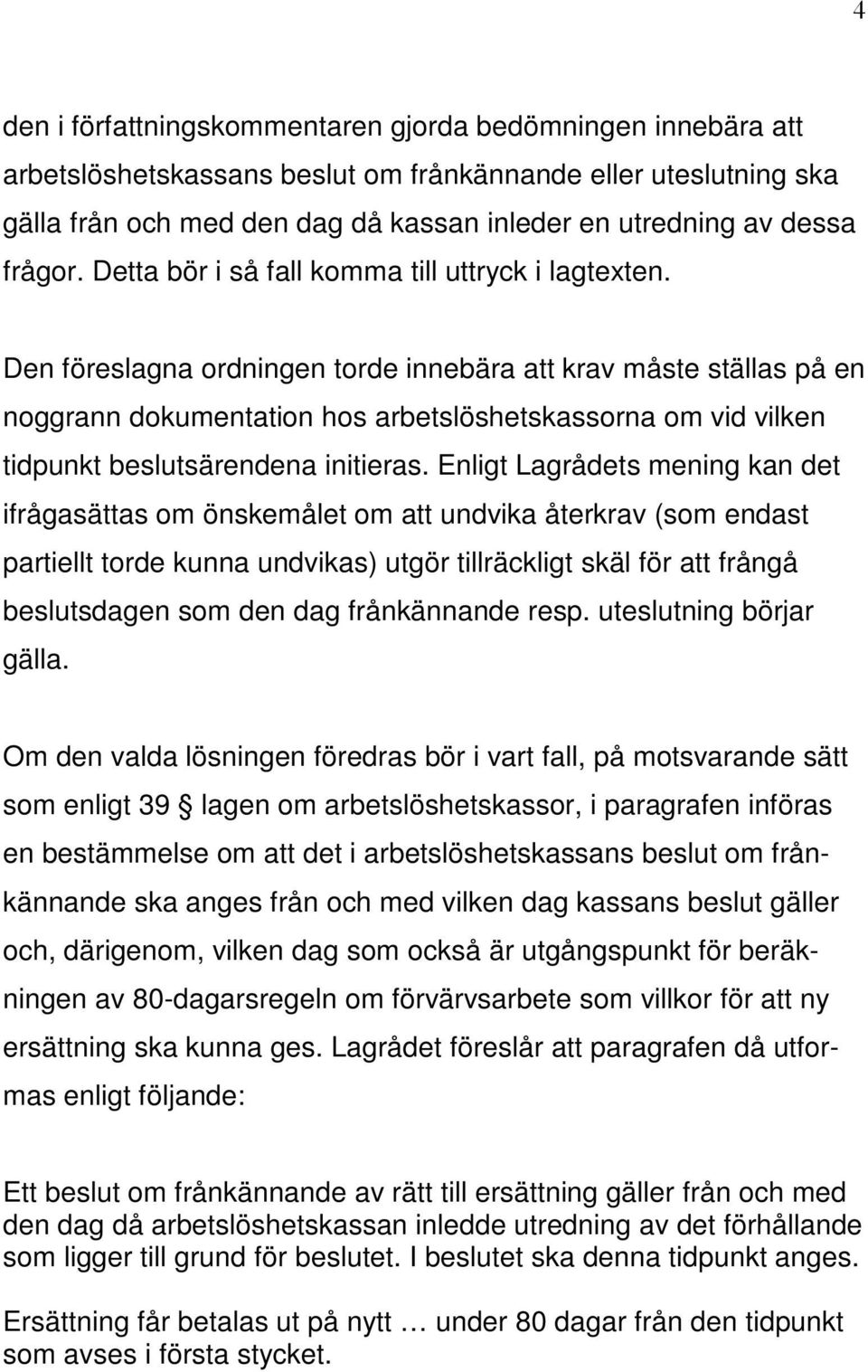 Den föreslagna ordningen torde innebära att krav måste ställas på en noggrann dokumentation hos arbetslöshetskassorna om vid vilken tidpunkt beslutsärendena initieras.