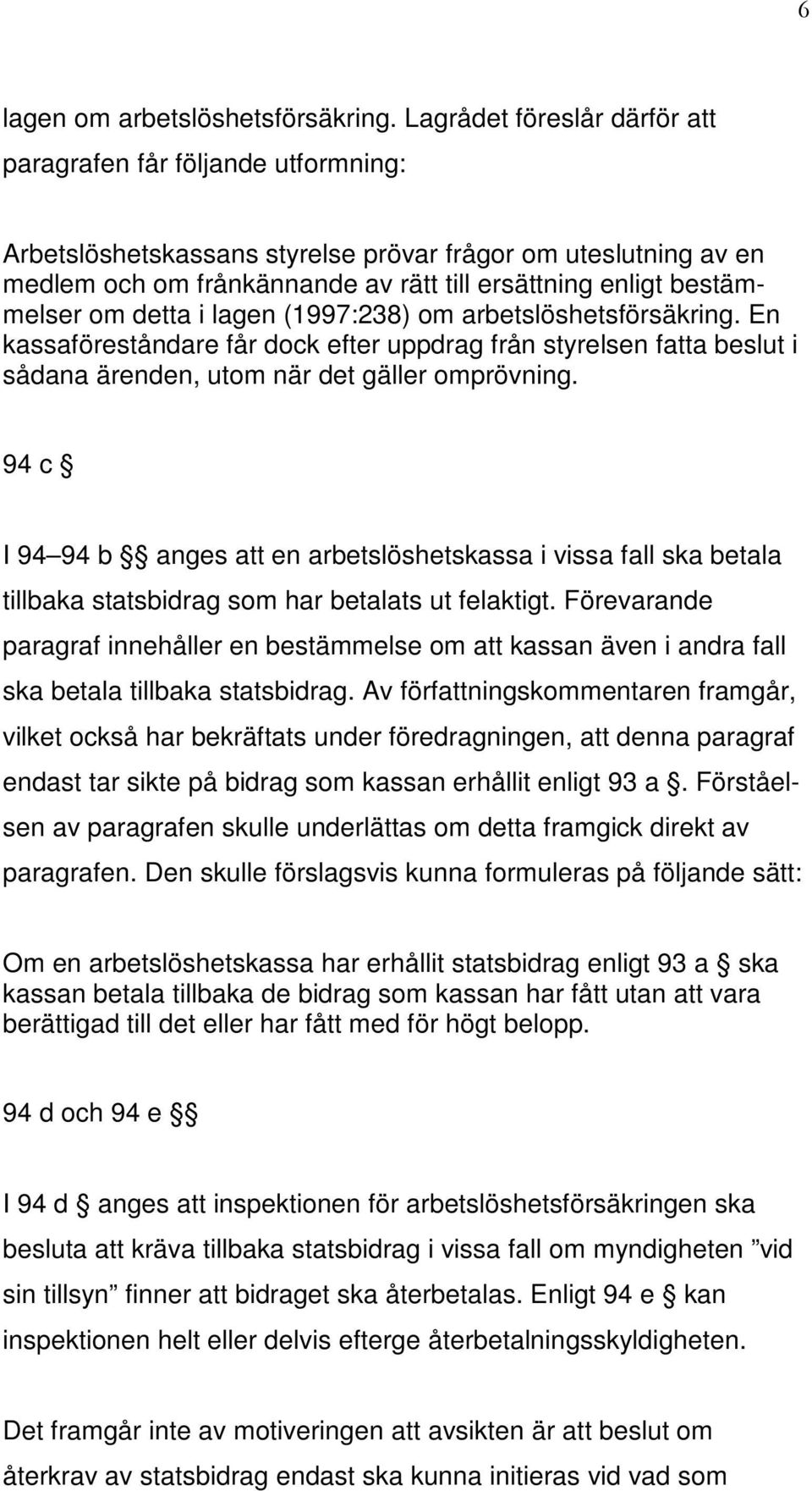 bestämmelser om detta i lagen (1997:238) om arbetslöshetsförsäkring. En kassaföreståndare får dock efter uppdrag från styrelsen fatta beslut i sådana ärenden, utom när det gäller omprövning.