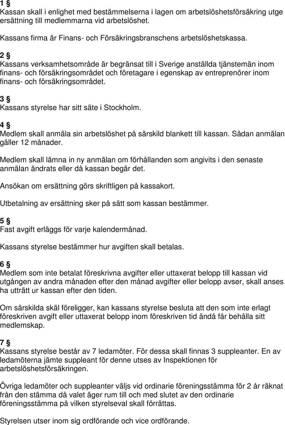 2 Kassans verksamhetsområde är begränsat till i Sverige anställda tjänstemän inom finans- och försäkringsområdet och företagare i egenskap av entreprenörer inom finans- och försäkringsområdet.