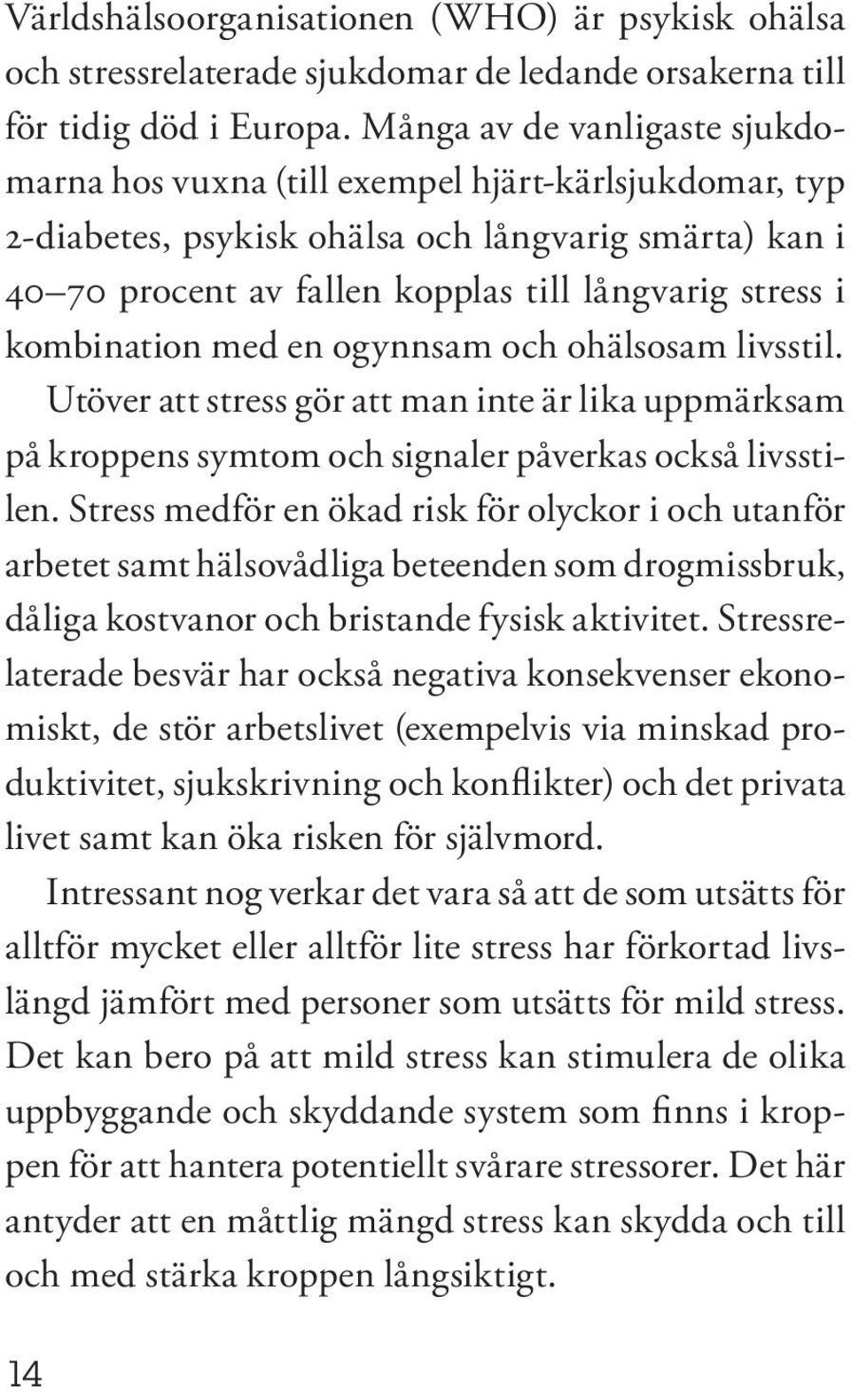 kombination med en ogynnsam och ohälsosam livsstil. Utöver att stress gör att man inte är lika uppmärksam på kroppens symtom och signaler påverkas också livsstilen.