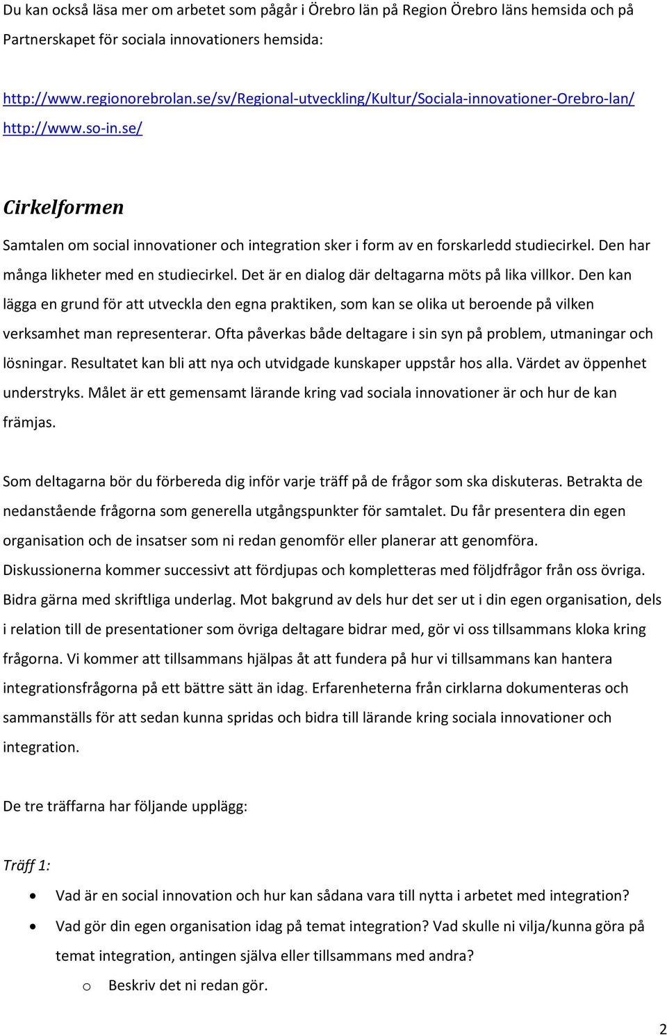 Den har många likheter med en studiecirkel. Det är en dialog där deltagarna möts på lika villkor.