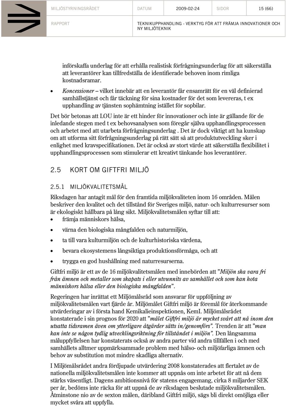 Koncessioner vilket innebär att en leverantör får ensamrätt för en väl definierad samhällstjänst och får täckning för sina kostnader för det som levereras, t ex upphandling av tjänsten sophämtning