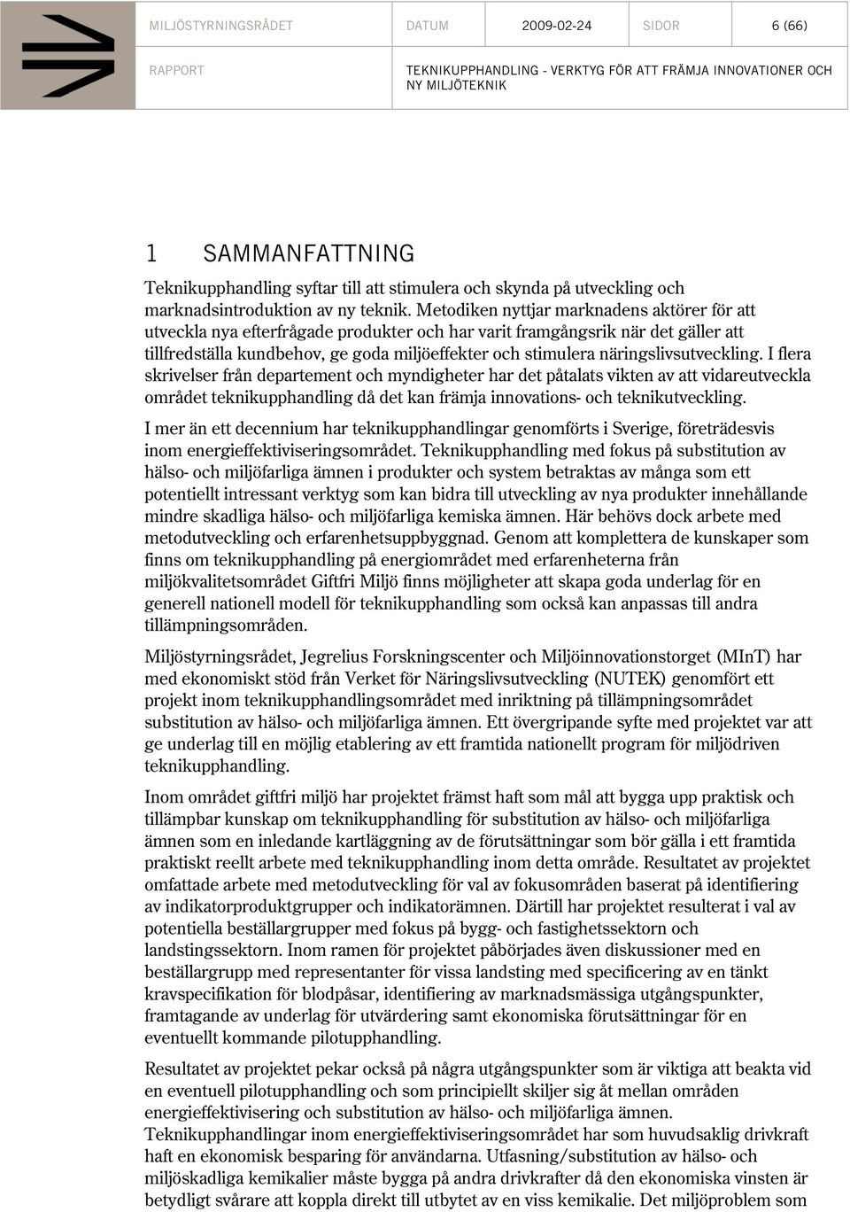 näringslivsutveckling. I flera skrivelser från departement och myndigheter har det påtalats vikten av att vidareutveckla området teknikupphandling då det kan främja innovations- och teknikutveckling.