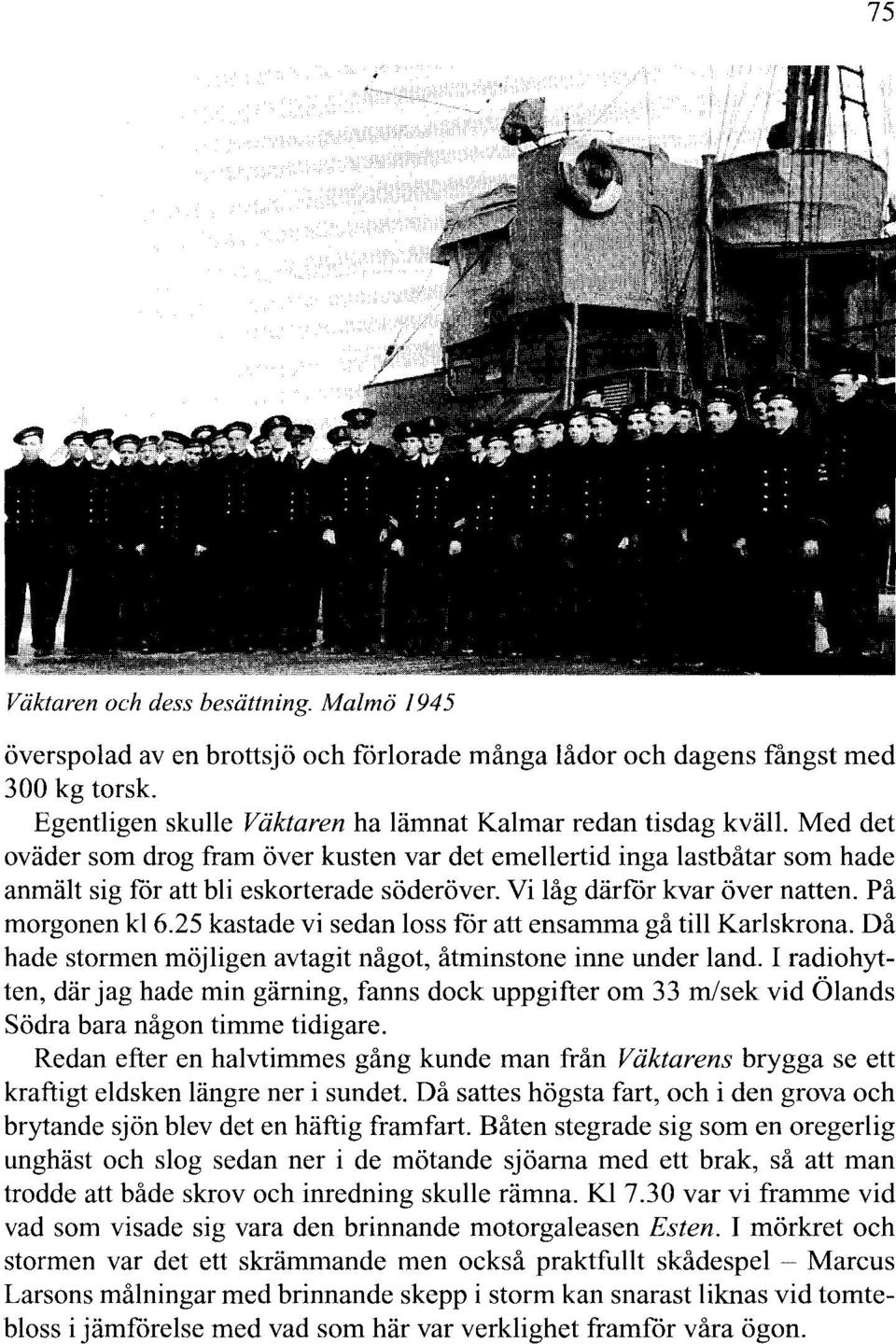 25 kastade vi sedan loss får att ensamma gå till Karlskrona. Då hade stormen möjligen avtagit något, åtminstone inne under land.