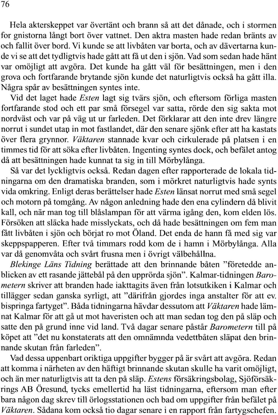 Det kunde ha gått väl får besättningen, men i den grova och fortfarande brytande sjön kunde det naturligtvis också ha gått illa. Några spår av besättningen syntes inte.