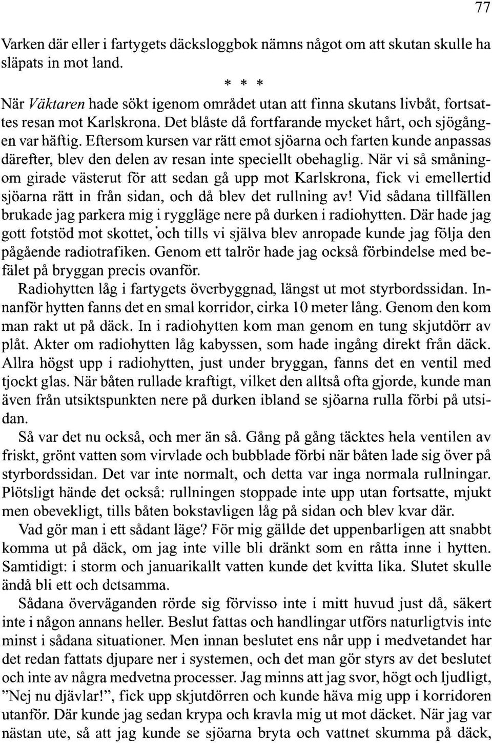 När vi så småningom girade västerut for att sedan gå upp mot Karlskrona, fick vi emellertid sjöarna rätt in från sidan, och då blev det rullning av!