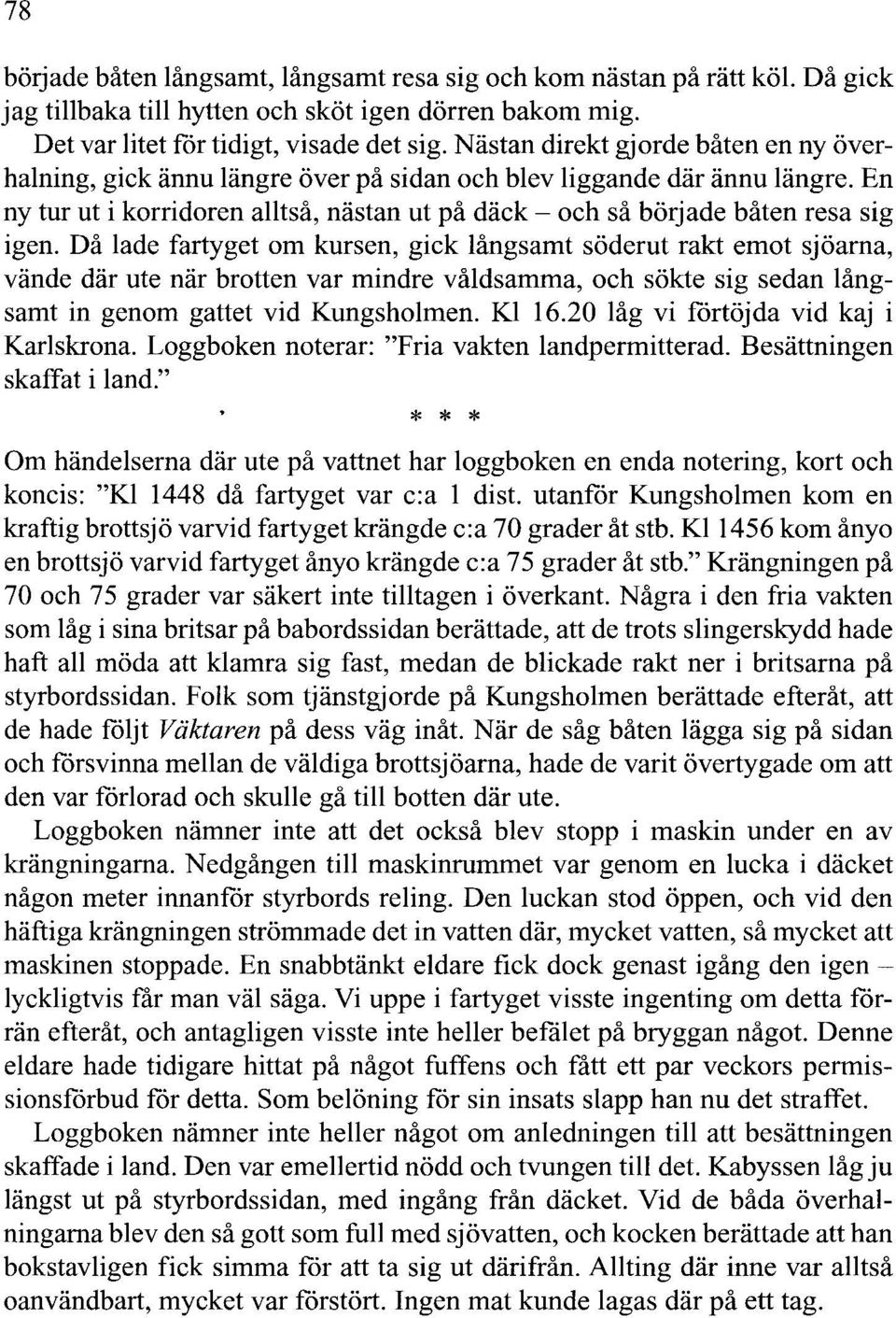 Då lade fartyget om kursen, gick långsamt söderut rakt emot sjöarna, vände där ute när brotten var mindre våldsamma, och sökte sig sedan långsamt in genom gattet vid Kungsholmen. Kl 16.