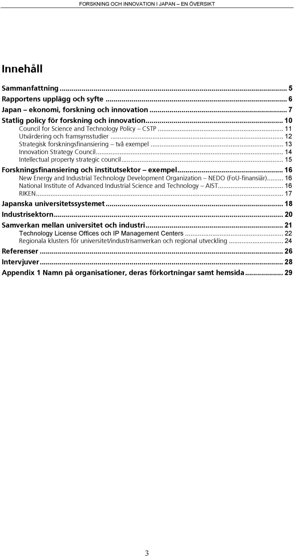 .. 14 Intellectual property strategic council... 15 Forskningsfinansiering och institutsektor exempel... 16 New Energy and Industrial Technology Development Organization NEDO (FoU-finansiär).