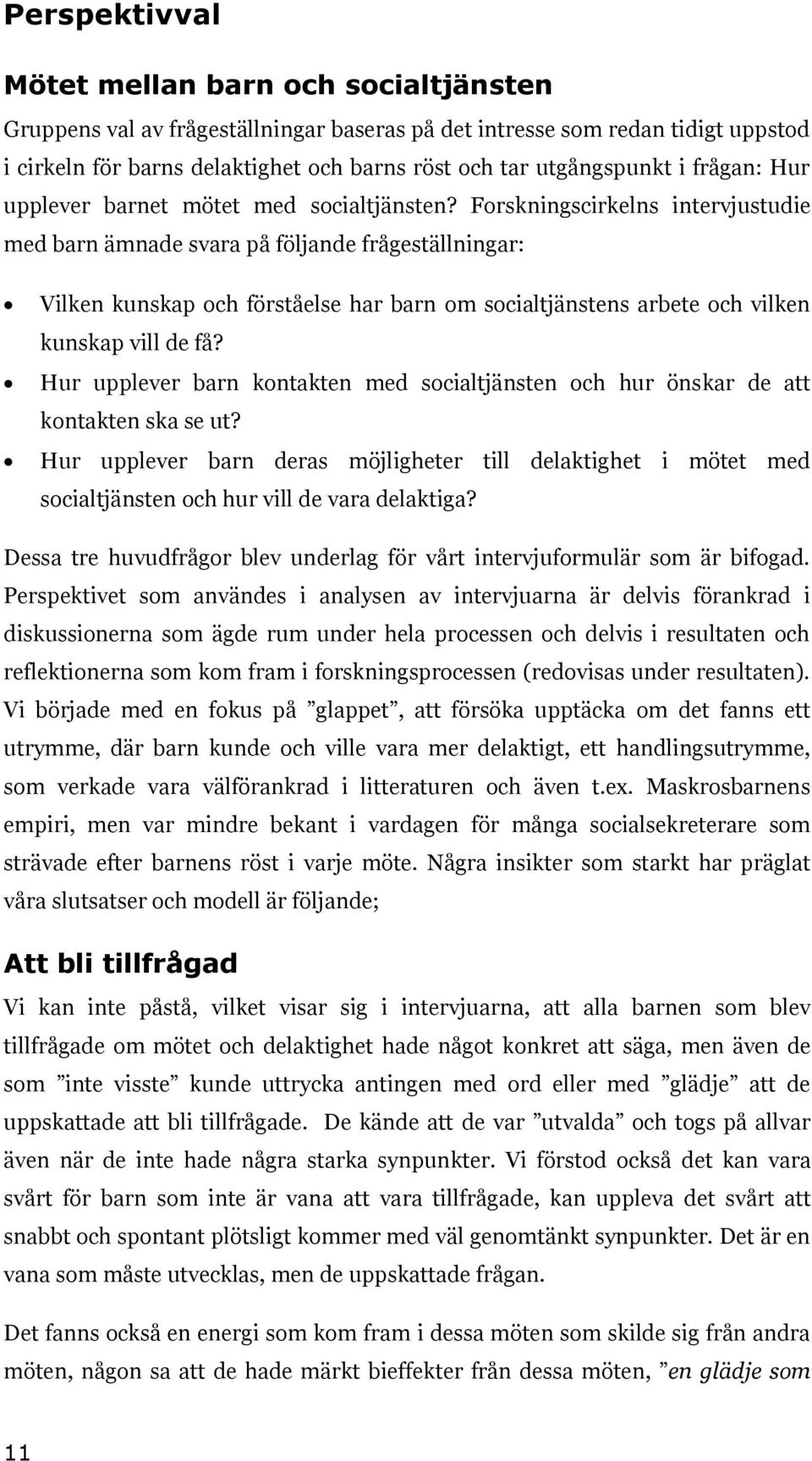 Forskningscirkelns intervjustudie med barn ämnade svara på följande frågeställningar: Vilken kunskap och förståelse har barn om socialtjänstens arbete och vilken kunskap vill de få?