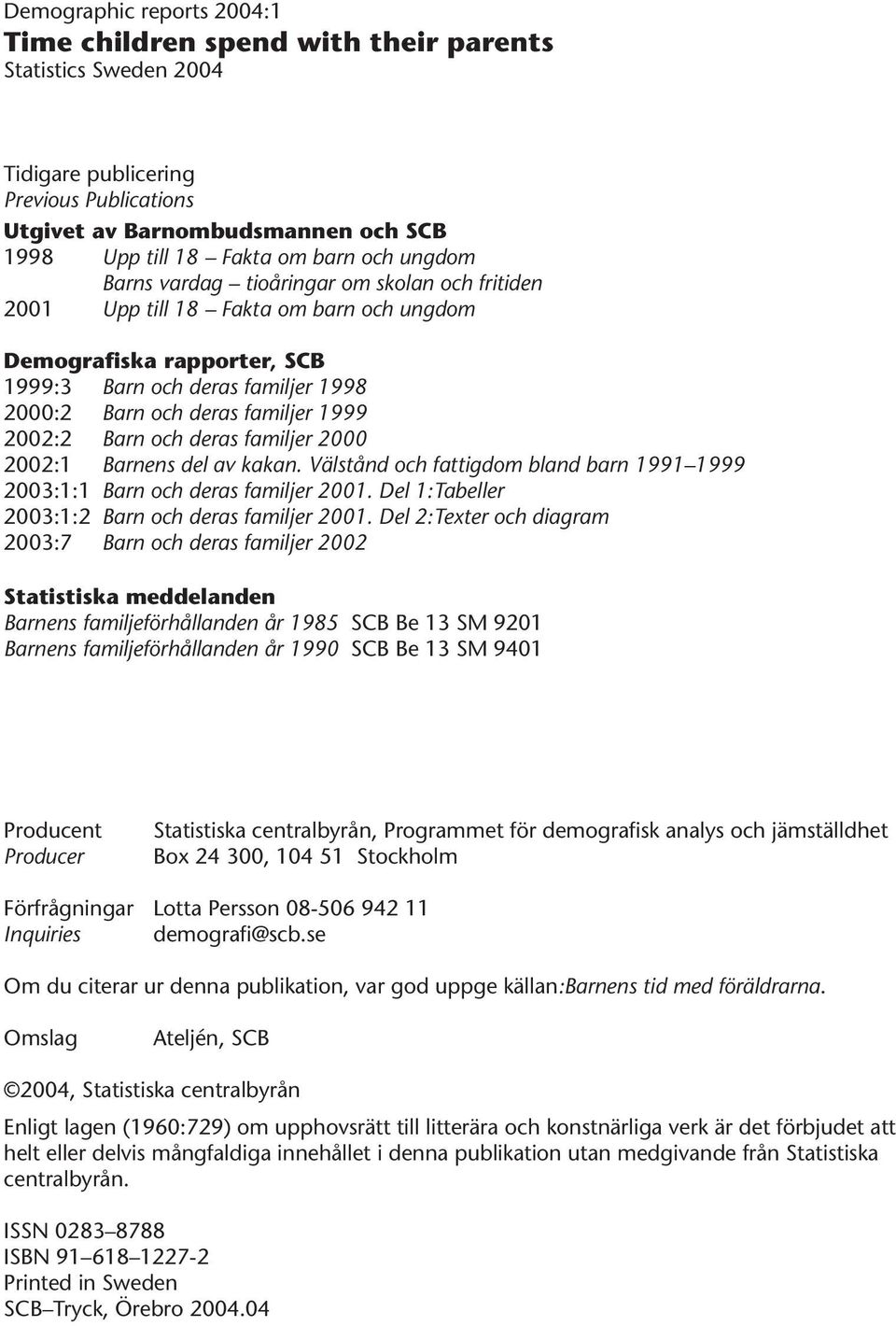 2002:2 Barn och deras familjer 2000 2002:1 Barnens del av kakan. Välstånd och fattigdom bland barn 1991 1999 2003:1:1 Barn och deras familjer 2001.